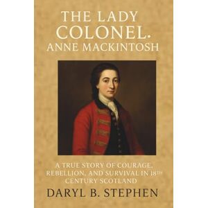 B. Stephen, Daryl The Lady Colonel: Anne Mackintosh: A True Story of Courage, Rebellion, and Survival in 18th Century Scotland B. Stephen, Daryl The Lady Colonel: Anne Mackintosh: A True Story of Courage, Rebellion, and Survival in 18th Century Scotland