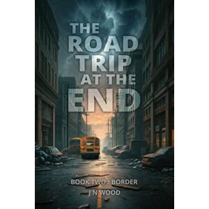 Wood, J N The Road Trip At The End: Book Two: Border: 2 (The Road Trip At The End Trilogy) Wood, J N The Road Trip At The End: Book Two: Border: 2 (The Road Trip At The End Trilogy)