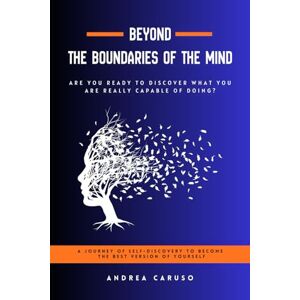 Caruso, Andrea BEYOND THE BOUNDARIES OF THE MIND: ARE YOU READY TO DISCOVER WHAT YOU ARE REALLY CAPABLE OF DOING? Caruso, Andrea BEYOND THE BOUNDARIES OF THE MIND: ARE YOU READY TO DISCOVER WHAT YOU ARE REALLY CAPABLE OF DOING?