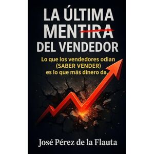 Pérez de la Flauta, José LA ÚLTIMA MENTIRA DEL VENDEDOR: Lo que los vendedores odian (SABER VENDER) es lo que más dinero da (Colección Ventas Brutales) Pérez de la Flauta, José LA ÚLTIMA MENTIRA DEL VENDEDOR: Lo que los vendedores odian (SABER VENDER) es lo que más dinero da (Colección Ventas Brutales)