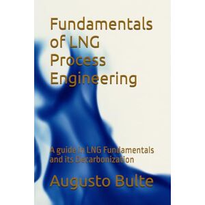 Bulte, Augusto Fundamentals of LNG Process Engineering: A guide in LNG Fundamentals and its Decarbonization Bulte, Augusto Fundamentals of LNG Process Engineering: A guide in LNG Fundamentals and its Decarbonization