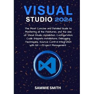 SMITH, SAMMIE VISUAL STUDIO: The Most Concise and Detailed Guide to Mastering all the Features, and the Use of Visual Studio, Installation, Configuration, Code ... Integration with Git + Project Management SMITH, SAMMIE VISUAL STUDIO: The Most Concise and Detailed Guide to Mastering all the Features, and the Use of Visual Studio, Installation, Configuration, Code ... Integration with Git + Project Management