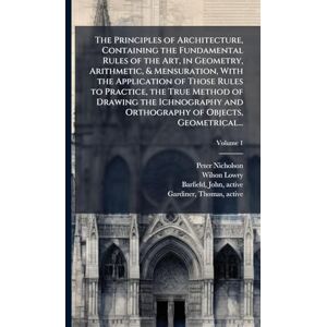 Nicholson, Peter 1765-1844 The Principles of Architecture, Containing the Fundamental Rules of the Art, in Geometry, Arithmetic, & Mensuration, With the Application of Those ... and Orthography of Objects, Geometrical... Nicholson, Peter 1765-1844 The Principles of Architecture, Containing the Fundamental Rules of the Art, in Geometry, Arithmetic, & Mensuration, With the Application of Those ... and Orthography of Objects, Geometrical...