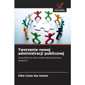 Santos, Cléia Costa Dos Tworzenie nowej administracji publicznej: Wymy¿lanie na nowo praktyk demokratycznych. Wydanie 2 Santos, Cléia Costa Dos Tworzenie nowej administracji publicznej: Wymy¿lanie na nowo praktyk demokratycznych. Wydanie 2
