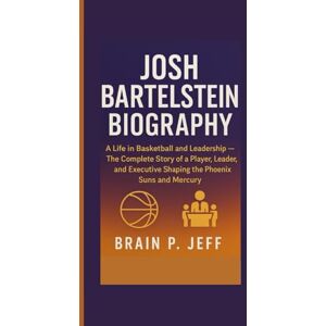 P. Jeff, Brain JOSH BARTELSTEIN BIOGRAPHY: A Life in Basketball and Leadership — The Complete Story of a Player, Leader, and Executive Shaping the Phoenix Suns and Mercury P. Jeff, Brain JOSH BARTELSTEIN BIOGRAPHY: A Life in Basketball and Leadership — The Complete Story of a Player, Leader, and Executive Shaping the Phoenix Suns and Mercury