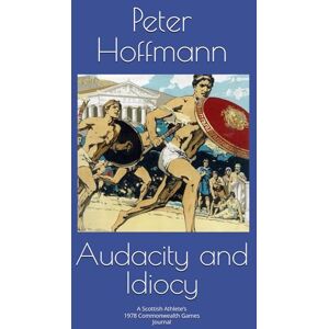 Hoffmann, Mr Peter Audacity and Idiocy: A Scottish Athlete’s 1978 Commonwealth Games Journal Hoffmann, Mr Peter Audacity and Idiocy: A Scottish Athlete’s 1978 Commonwealth Games Journal