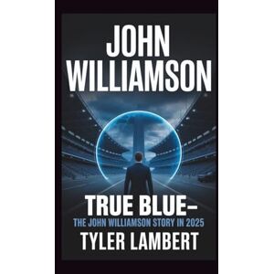 Lambert, Tyler JOHN WILLIAMSON: TRUE BLUE—THE JOHN WILLIAMSON STORY IN 2025 Lambert, Tyler JOHN WILLIAMSON: TRUE BLUE—THE JOHN WILLIAMSON STORY IN 2025