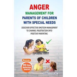 STERLING, KENNETH ANGER MANAGEMENT FOR PARENTS OF CHILDREN WITH SPECIAL NEEDS: DISCOVER EFFECTIVE EMOTION MANAGEMENT TO CHANNEL FRUSTRATION INTO POSITIVE PARENTING STERLING, KENNETH ANGER MANAGEMENT FOR PARENTS OF CHILDREN WITH SPECIAL NEEDS: DISCOVER EFFECTIVE EMOTION MANAGEMENT TO CHANNEL FRUSTRATION INTO POSITIVE PARENTING
