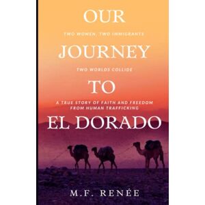 Renée, M.F. Our Journey to El Dorado: Two Women, Two Immigrants, Two Worlds Collide— A True Story of Faith and Freedom from Human Trafficking Renée, M.F. Our Journey to El Dorado: Two Women, Two Immigrants, Two Worlds Collide— A True Story of Faith and Freedom from Human Trafficking