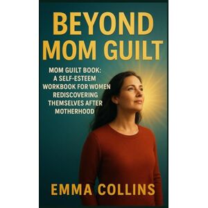 Collins, Emma Beyond Mom Guilt: Mom Guilt Book : A Self Esteem Workbook for Women Rediscovering Themselves After Motherhood Collins, Emma Beyond Mom Guilt: Mom Guilt Book : A Self Esteem Workbook for Women Rediscovering Themselves After Motherhood