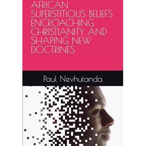 Nevhutanda, Paul AFRICAN SUPERSTITIOUS BELIEFS ENCROACHING CHRISTIANITY AND SHAPING NEW DOCTRINES Nevhutanda, Paul AFRICAN SUPERSTITIOUS BELIEFS ENCROACHING CHRISTIANITY AND SHAPING NEW DOCTRINES