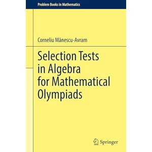 Mănescu-Avram, Corneliu Selection Tests in Algebra for Mathematical Olympiads (Problem Books in Mathematics) Mănescu-Avram, Corneliu Selection Tests in Algebra for Mathematical Olympiads (Problem Books in Mathematics)