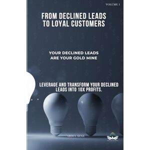 SENE, ABDUL Your Declined Leads Are Your Gold Mine: From Declined Leads to Loyal Customers: How to Leverage and Transform Your Declined Leads into 10X Profits SENE, ABDUL Your Declined Leads Are Your Gold Mine: From Declined Leads to Loyal Customers: How to Leverage and Transform Your Declined Leads into 10X Profits