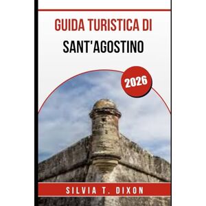 DIXON, SILVIA T. GUIDA TURISTICA DI SANT'AGOSTINO 2026: Esplora le migliori attrazioni, la storia e i tesori nascosti della città più antica d'America DIXON, SILVIA T. GUIDA TURISTICA DI SANT'AGOSTINO 2026: Esplora le migliori attrazioni, la storia e i tesori nascosti della città più antica d'America