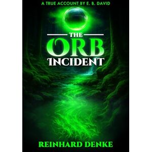 Denke, Reinhard The Orb Incident: A True Account By E. B. David Denke, Reinhard The Orb Incident: A True Account By E. B. David