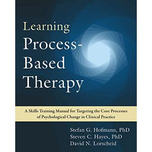 Lorscheid, David N. Learning Process-Based Therapy: A Skills Training Manual for Targeting the Core Processes of Psychological Change in Clinical Practice Lorscheid, David N. Learning Process-Based Therapy: A Skills Training Manual for Targeting the Core Processes of Psychological Change in Clinical Practice