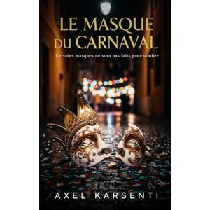 Karsenti, Axel LE MASQUE DU CARNAVAL: Certains masques ne sont pas faits pour tomber Karsenti, Axel LE MASQUE DU CARNAVAL: Certains masques ne sont pas faits pour tomber