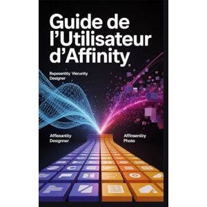 Andre, Tommy Guide de l'utilisateur d'Affinity: Maîtriser le vectoriel, le pixel, la mise en page et Canva AI Studio : un projet basé surManuel Andre, Tommy Guide de l'utilisateur d'Affinity: Maîtriser le vectoriel, le pixel, la mise en page et Canva AI Studio : un projet basé surManuel