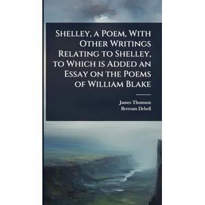 Thomson Shelley, a Poem, With Other Writings Relating to Shelley, to Which is Added an Essay on the Poems of William Blake Thomson Shelley, a Poem, With Other Writings Relating to Shelley, to Which is Added an Essay on the Poems of William Blake