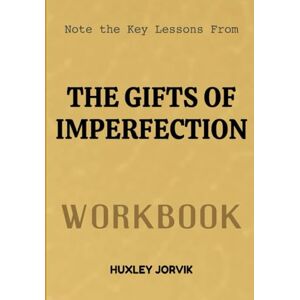 Jorvik, Huxley Note The Key Lessons From The Gift Of Imperfection Workbook: Let Go of Who You Think You Should Be and Embrace Who You Truly Are Jorvik, Huxley Note The Key Lessons From The Gift Of Imperfection Workbook: Let Go of Who You Think You Should Be and Embrace Who You Truly Are