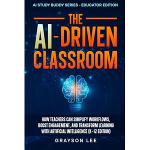 Lee The AI-Driven Classroom: How Teachers Can Simplify Workflows, Boost Engagement, and Transform Learning With Artificial Intelligence (K-12 Edition) Lee The AI-Driven Classroom: How Teachers Can Simplify Workflows, Boost Engagement, and Transform Learning With Artificial Intelligence (K-12 Edition)