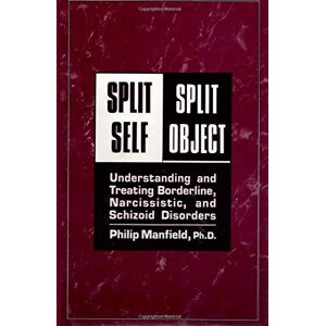 Manfield Ph.D., Philip Split Self/ Split Object:: Understanding and Treating Borderline, Narcissistic, and Schizoid Disorders Manfield Ph.D., Philip Split Self/ Split Object:: Understanding and Treating Borderline, Narcissistic, and Schizoid Disorders