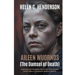 Henderson, Helen C. Aileen Wuornos (The Damsel of Death): Exploring the Complex Life of the First Female Serial Killer in America’s Modern History (Echoes of Justice) Henderson, Helen C. Aileen Wuornos (The Damsel of Death): Exploring the Complex Life of the First Female Serial Killer in America’s Modern History (Echoes of Justice)