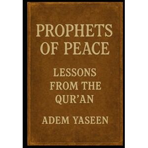 Yaseen, Adem Prophets of Peace: Lessons from the Qur’an Yaseen, Adem Prophets of Peace: Lessons from the Qur’an