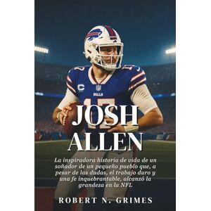 N. Grimes, Robert Josh Allen: La inspiradora historia de vida de un soñador de un pequeño pueblo que, a pesar de las dudas, el trabajo duro y una fe inquebrantable, alcanzó la grandeza en la NFL N. Grimes, Robert Josh Allen: La inspiradora historia de vida de un soñador de un pequeño pueblo que, a pesar de las dudas, el trabajo duro y una fe inquebrantable, alcanzó la grandeza en la NFL