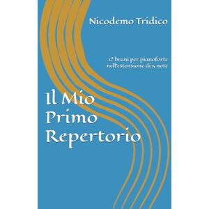 Tridico, Nicodemo Il Mio Primo Repertorio: 12 brani per pianoforte nell'estensione di 5 note Tridico, Nicodemo Il Mio Primo Repertorio: 12 brani per pianoforte nell'estensione di 5 note