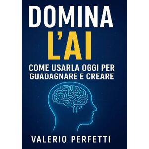 Perfetti, Valerio Domina L'AI: Come Usarla Oggi per Guadagnare e Creare Perfetti, Valerio Domina L'AI: Come Usarla Oggi per Guadagnare e Creare
