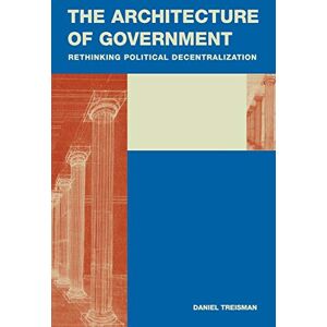 Treisman, Daniel The Architecture of Government: Rethinking Political Decentralization (Cambridge Studies in Comparative Politics) Treisman, Daniel The Architecture of Government: Rethinking Political Decentralization (Cambridge Studies in Comparative Politics)