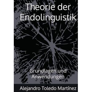 Toledo Martínez, Alejandro Theorie der Endolinguistik: Grundlagen und Anwendungen Toledo Martínez, Alejandro Theorie der Endolinguistik: Grundlagen und Anwendungen