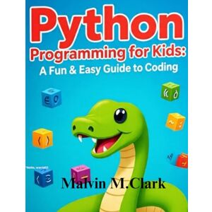 Clark, Malvin M. Python Programming For Kids: A fun & Easy Guide To Coding Clark, Malvin M. Python Programming For Kids: A fun & Easy Guide To Coding