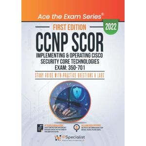 Specialist, IP CCNP SCOR: Implementing and Operating Cisco Security Core Technologies Exam: 350-701: Study Guide with Practice Questions & Labs: First Edition 2022 Specialist, IP CCNP SCOR: Implementing and Operating Cisco Security Core Technologies Exam: 350-701: Study Guide with Practice Questions & Labs: First Edition 2022