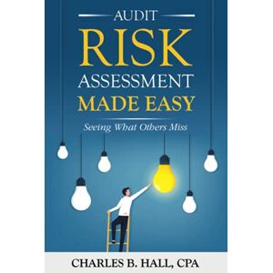 Hall, Charles Audit Risk Assessment Made Easy: Seeing What Others Miss Hall, Charles Audit Risk Assessment Made Easy: Seeing What Others Miss