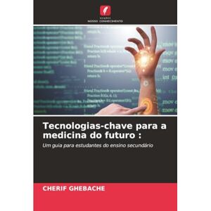 GHEBACHE, CHERIF Tecnologias-chave para a medicina do futuro :: Um guia para estudantes do ensino secundário GHEBACHE, CHERIF Tecnologias-chave para a medicina do futuro :: Um guia para estudantes do ensino secundário
