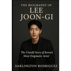 Rodriguez The Biography of Lee Joon-gi: The Untold Story of Korea's Most Enigmatic Actor Rodriguez The Biography of Lee Joon-gi: The Untold Story of Korea's Most Enigmatic Actor