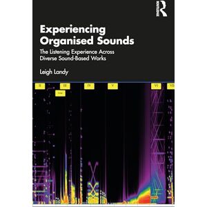 Landy, Leigh Experiencing Organised Sounds: The Listening Experience Across Diverse Sound-Based Works Landy, Leigh Experiencing Organised Sounds: The Listening Experience Across Diverse Sound-Based Works