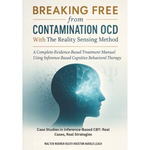 Heath, Walten Warren Breaking Free from Contamination OCD Using The Reality Sensing Method: A Complete Evidence-Based Treatment Manual Using Inference-Based Cognitive Behavioral Therapy (The OCD Solutions) Heath, Walten Warren Breaking Free from Contamination OCD Using The Reality Sensing Method: A Complete Evidence-Based Treatment Manual Using Inference-Based Cognitive Behavioral Therapy (The OCD Solutions)