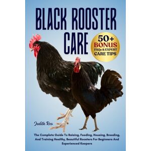 REO, JUDITH BLACK ROOSTER CARE: The Complete Guide To Raising, Feeding, Housing, Breeding, And Training Healthy, Beautiful Roosters For Beginners And Experienced Keepers REO, JUDITH BLACK ROOSTER CARE: The Complete Guide To Raising, Feeding, Housing, Breeding, And Training Healthy, Beautiful Roosters For Beginners And Experienced Keepers