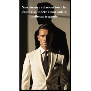 Sgarlata - psicologa, dott.ssa Isabella Narcisismo e relazioni tossiche: come rispondere e non cadere nelle sue trappole Sgarlata - psicologa, dott.ssa Isabella Narcisismo e relazioni tossiche: come rispondere e non cadere nelle sue trappole