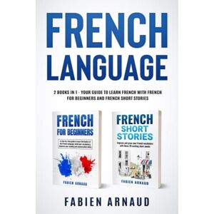 Arnaud, Fabien French Language: 2 books in 1 Your guide to learn French with French for Beginners and French Short Stories (Learn French with ease) Arnaud, Fabien French Language: 2 books in 1 Your guide to learn French with French for Beginners and French Short Stories (Learn French with ease)