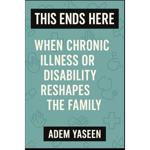Yaseen, Adem This Ends Here: When Chronic Illness or Disability Reshapes the Family Yaseen, Adem This Ends Here: When Chronic Illness or Disability Reshapes the Family