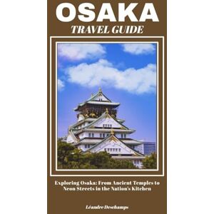 Deschamps, Léandre OSAKA TRAVEL GUIDE: Exploring Osaka: From Ancient Temples to Neon Streets in the Nation’s Kitchen Deschamps, Léandre OSAKA TRAVEL GUIDE: Exploring Osaka: From Ancient Temples to Neon Streets in the Nation’s Kitchen