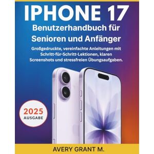 Avery IPHONE 17 Benutzerhandbuch für Senioren und Anfänger: Großgedruckte, vereinfachte Anleitungen mit Schritt-für-Schritt-Lektionen, klaren Screenshots ... (IPHONE 17, 17 AIR, PRO, PRO MAX SERIES) Avery IPHONE 17 Benutzerhandbuch für Senioren und Anfänger: Großgedruckte, vereinfachte Anleitungen mit Schritt-für-Schritt-Lektionen, klaren Screenshots ... (IPHONE 17, 17 AIR, PRO, PRO MAX SERIES)