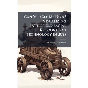 Westbrook, Thomas C Can You See Me Now? Visualizing Battlefield Facial Recognition Technology in 2035 Westbrook, Thomas C Can You See Me Now? Visualizing Battlefield Facial Recognition Technology in 2035