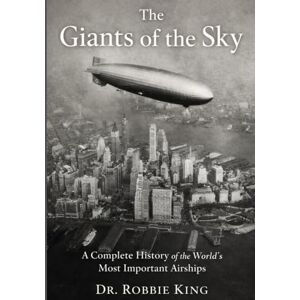 King, Dr. Robbie The Giants of the Sky: A Complete History of the World’s Most Important Airships King, Dr. Robbie The Giants of the Sky: A Complete History of the World’s Most Important Airships