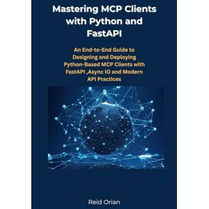 Orian, Reid Mastering Mcp clients with Python and FastAPI: An End-to-End Guide to Designing and Deploying Python-Based MCP clients with FastAPI, Async IO and modern API practices Orian, Reid Mastering Mcp clients with Python and FastAPI: An End-to-End Guide to Designing and Deploying Python-Based MCP clients with FastAPI, Async IO and modern API practices