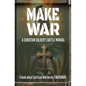 Bodnar, Timothy J MAKE WAR: A CHRISTIAN SOLDIER'S BATTLE MANUAL Bodnar, Timothy J MAKE WAR: A CHRISTIAN SOLDIER'S BATTLE MANUAL
